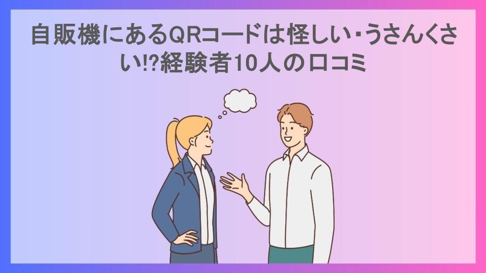 自販機にあるQRコードは怪しい・うさんくさい!?経験者10人の口コミ